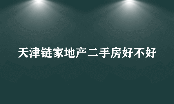 天津链家地产二手房好不好