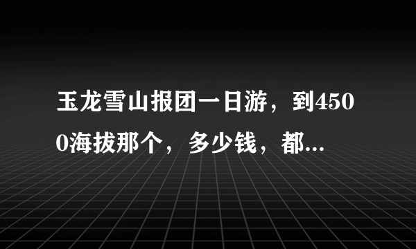 玉龙雪山报团一日游，到4500海拔那个，多少钱，都包括什么？中途还需不需要自己掏钱，除了吃午饭