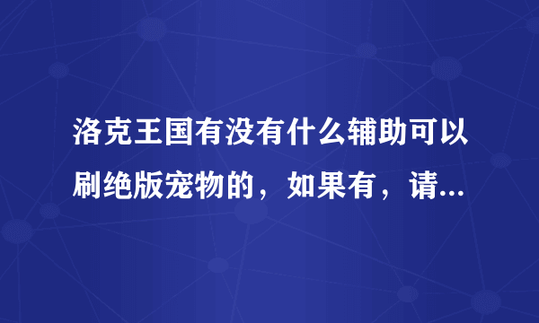 洛克王国有没有什么辅助可以刷绝版宠物的，如果有，请列出宠物名字