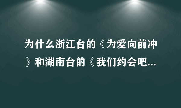 为什么浙江台的《为爱向前冲》和湖南台的《我们约会吧》很想象呃，是不是浙江台抄袭湖南台的呢？