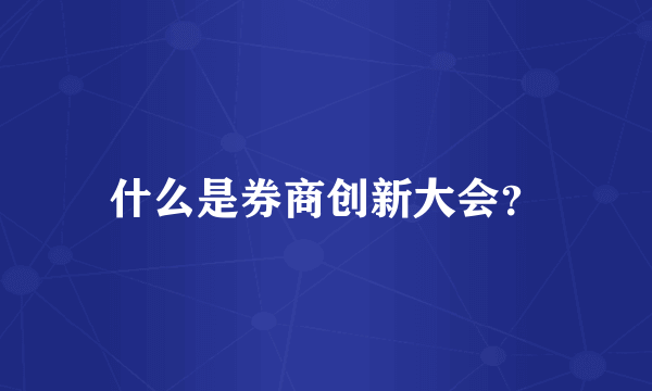 什么是券商创新大会？