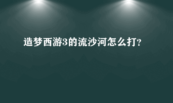 造梦西游3的流沙河怎么打？