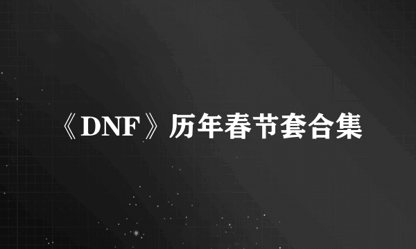 《DNF》历年春节套合集