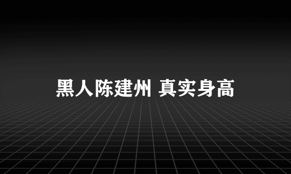 黑人陈建州 真实身高