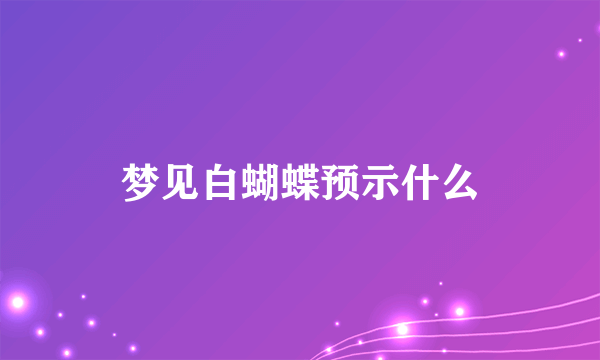 梦见白蝴蝶预示什么