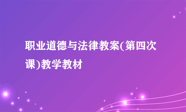 职业道德与法律教案(第四次课)教学教材