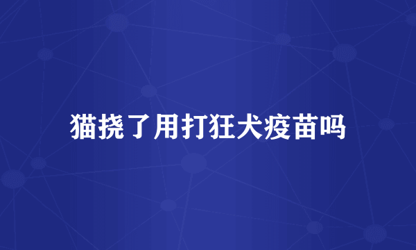 猫挠了用打狂犬疫苗吗