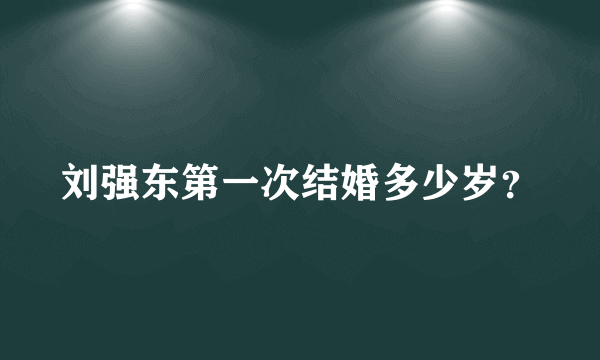 刘强东第一次结婚多少岁？