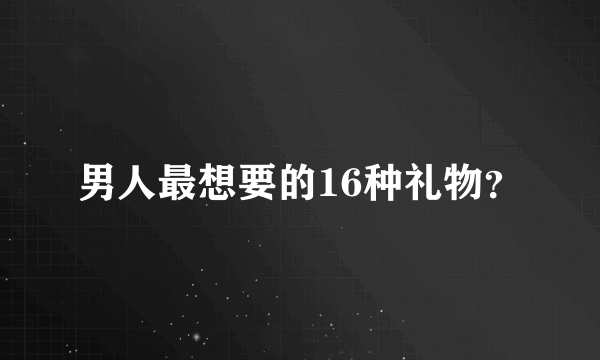 男人最想要的16种礼物？