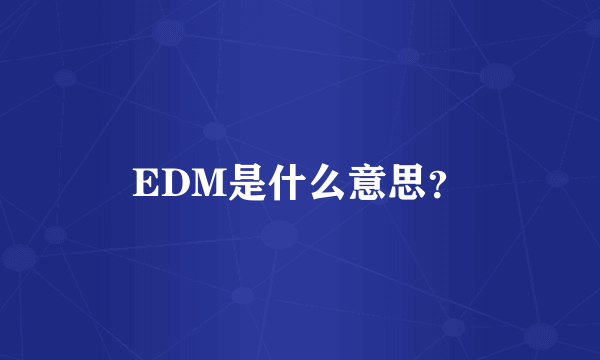 EDM是什么意思？