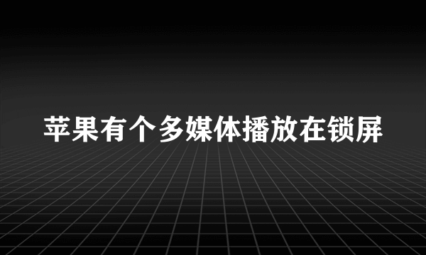 苹果有个多媒体播放在锁屏