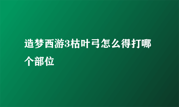 造梦西游3枯叶弓怎么得打哪个部位