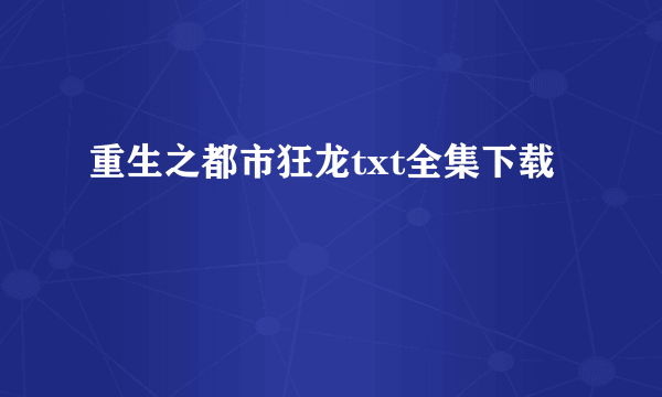 重生之都市狂龙txt全集下载