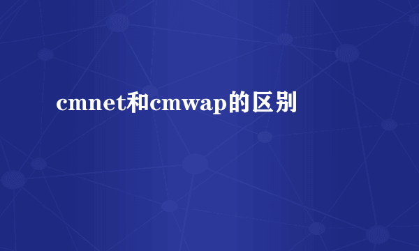 cmnet和cmwap的区别