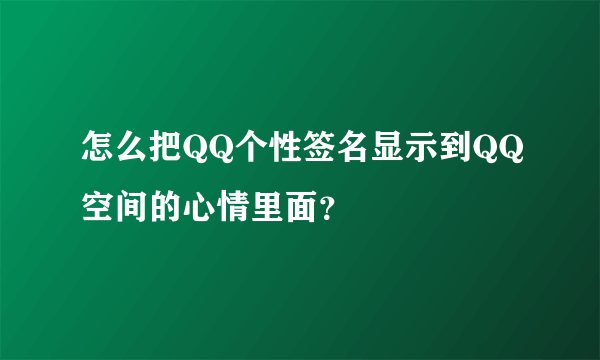 怎么把QQ个性签名显示到QQ空间的心情里面？