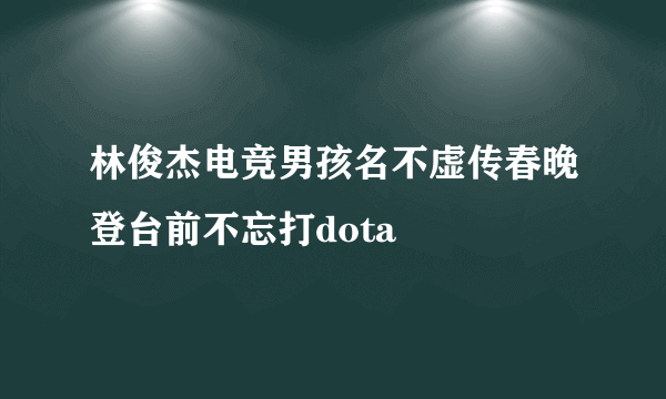 林俊杰电竞男孩名不虚传春晚登台前不忘打dota