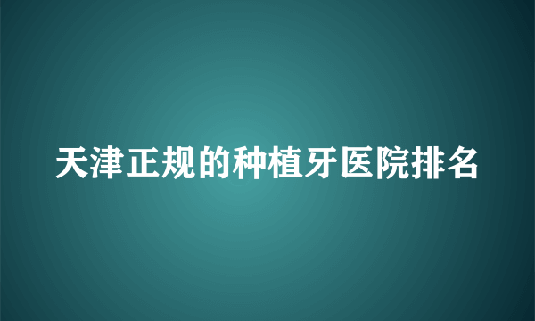 天津正规的种植牙医院排名