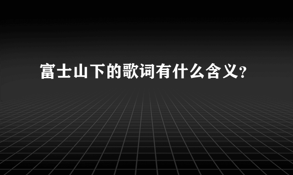 富士山下的歌词有什么含义？