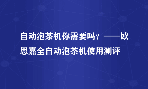 自动泡茶机你需要吗？——欧思嘉全自动泡茶机使用测评