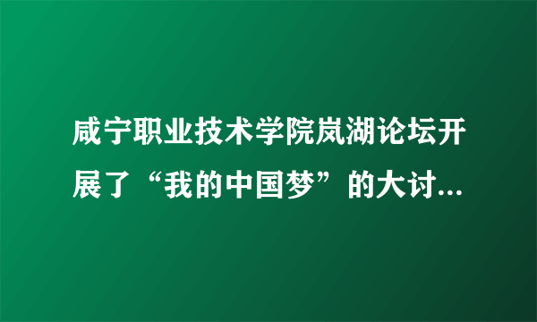 咸宁职业技术学院岚湖论坛开展了“我的中国梦”的大讨论，师生们纷纷发帖，发表自己的看法。请你跟帖，阐述你的“中国梦”。    教师桃李满天下：我国的语文教育改革更深入一点，我国民众语文素养再提高一点，这就是我的中国梦。我的跟帖：