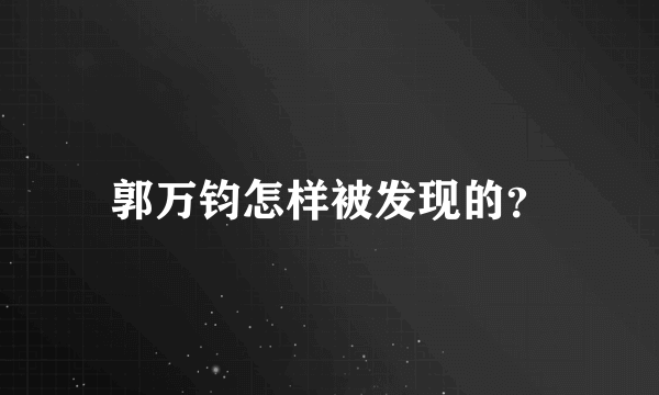 郭万钧怎样被发现的？