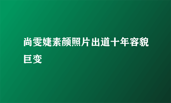 尚雯婕素颜照片出道十年容貌巨变