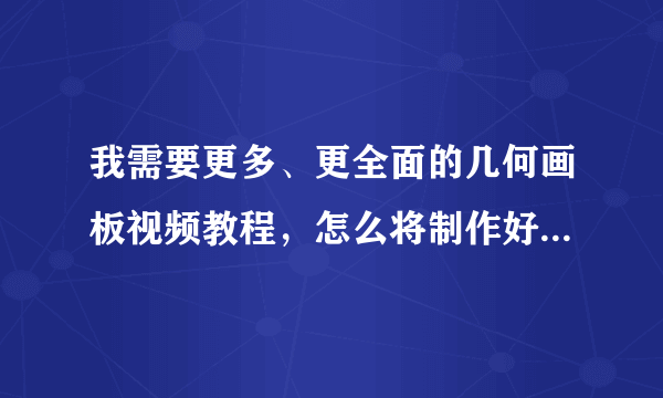 我需要更多、更全面的几何画板视频教程，怎么将制作好的几何图形插入幻灯片里？?