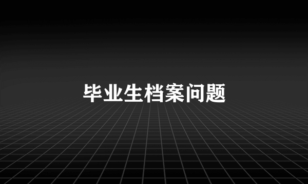 毕业生档案问题