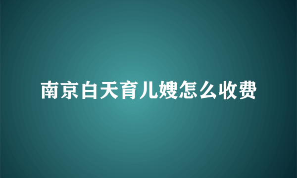 南京白天育儿嫂怎么收费