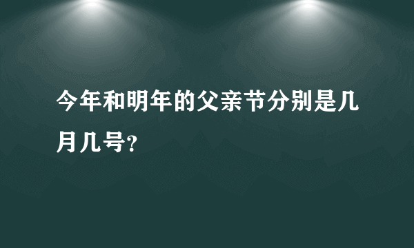 今年和明年的父亲节分别是几月几号？