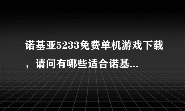 诺基亚5233免费单机游戏下载，请问有哪些适合诺基亚5233的游戏？