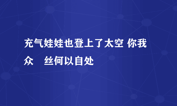 充气娃娃也登上了太空 你我众屌丝何以自处