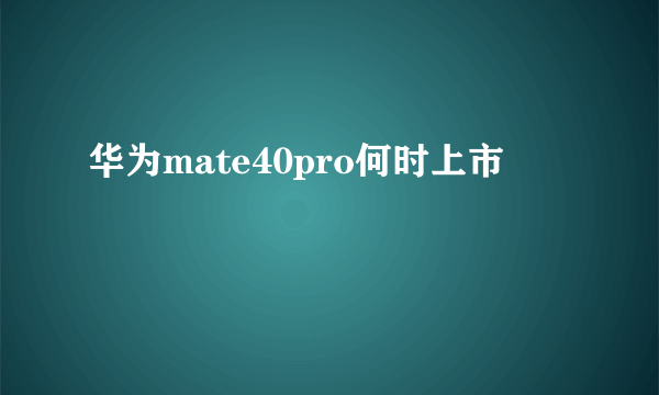 华为mate40pro何时上市