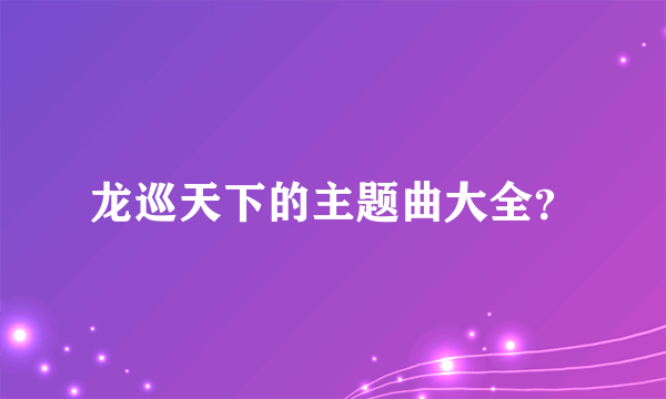 龙巡天下的主题曲大全？