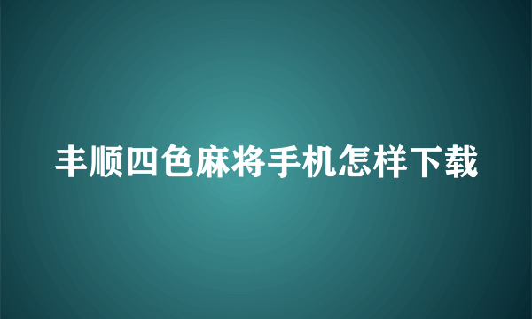 丰顺四色麻将手机怎样下载