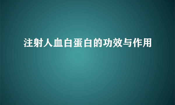 注射人血白蛋白的功效与作用