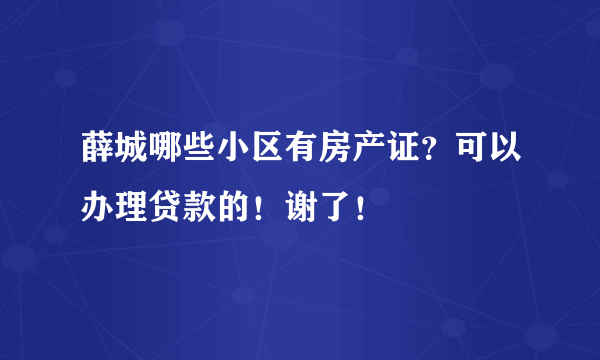 薛城哪些小区有房产证？可以办理贷款的！谢了！