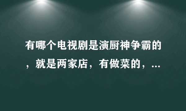 有哪个电视剧是演厨神争霸的，就是两家店，有做菜的，我记得是张卫健，