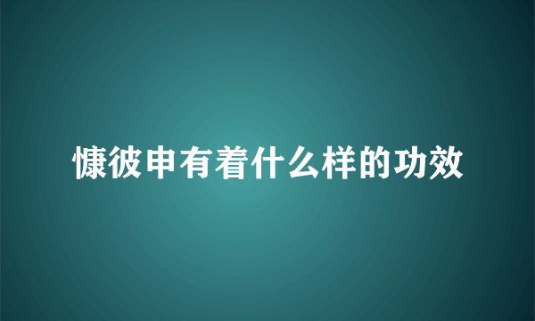 慷彼申有着什么样的功效