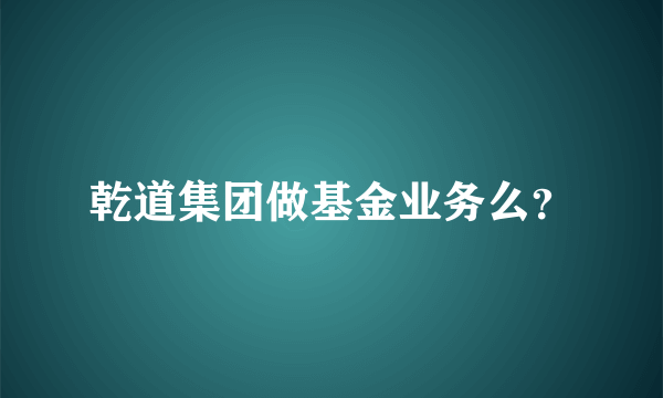 乾道集团做基金业务么？