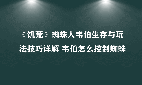 《饥荒》蜘蛛人韦伯生存与玩法技巧详解 韦伯怎么控制蜘蛛