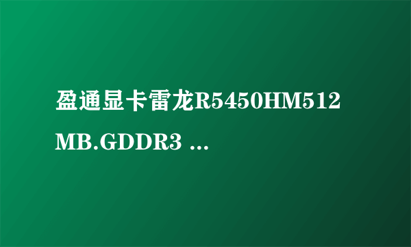 盈通显卡雷龙R5450HM512MB.GDDR3 上网驱动下载地址 要可以下载 安全可用的