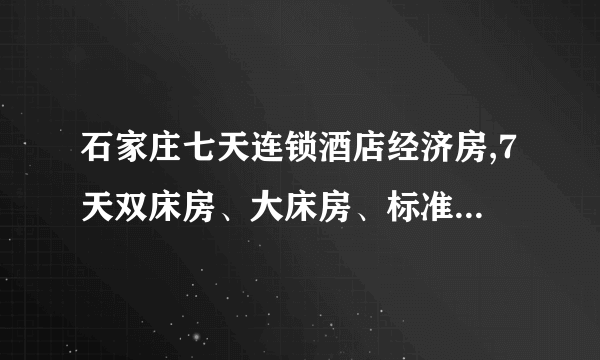 石家庄七天连锁酒店经济房,7天双床房、大床房、标准单人间价格