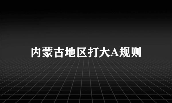 内蒙古地区打大A规则