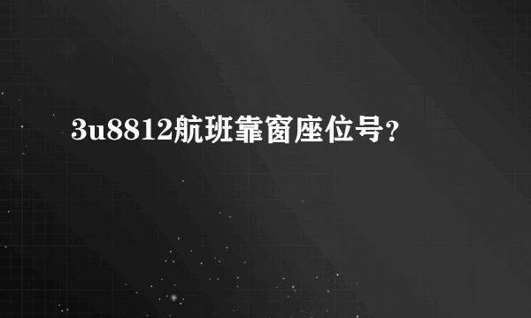 3u8812航班靠窗座位号？