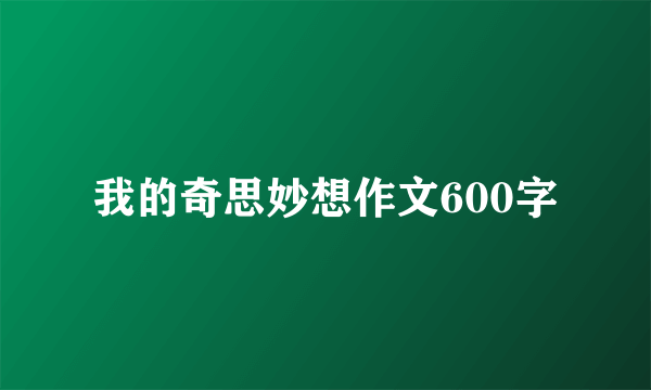 我的奇思妙想作文600字