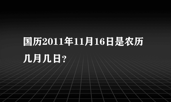 国历2011年11月16日是农历几月几日？