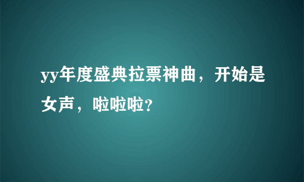 yy年度盛典拉票神曲，开始是女声，啦啦啦？