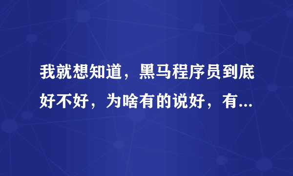 我就想知道，黑马程序员到底好不好，为啥有的说好，有的说不好？