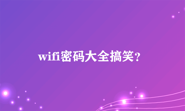 wifi密码大全搞笑？